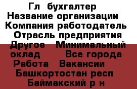 Гл. бухгалтер › Название организации ­ Компания-работодатель › Отрасль предприятия ­ Другое › Минимальный оклад ­ 1 - Все города Работа » Вакансии   . Башкортостан респ.,Баймакский р-н